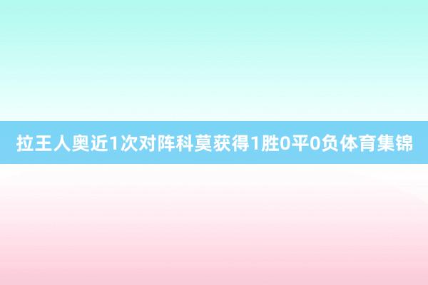 拉王人奥近1次对阵科莫获得1胜0平0负体育集锦