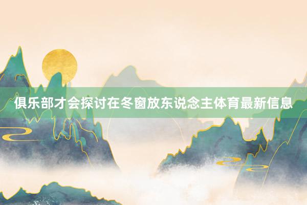 俱乐部才会探讨在冬窗放东说念主体育最新信息