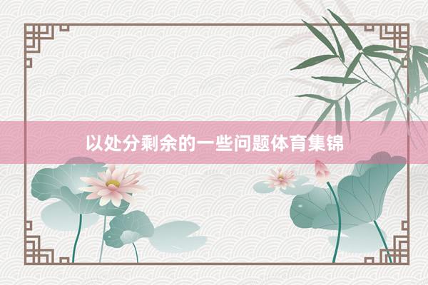 以处分剩余的一些问题体育集锦