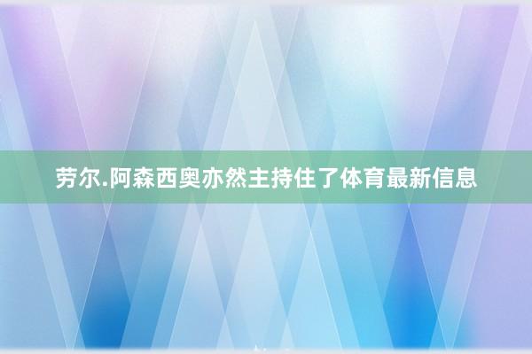 劳尔.阿森西奥亦然主持住了体育最新信息
