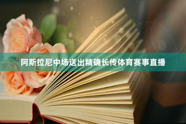 阿斯拉尼中场送出精确长传体育赛事直播