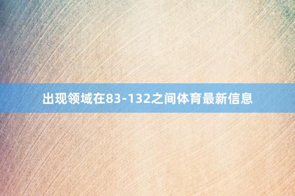 出现领域在83-132之间体育最新信息