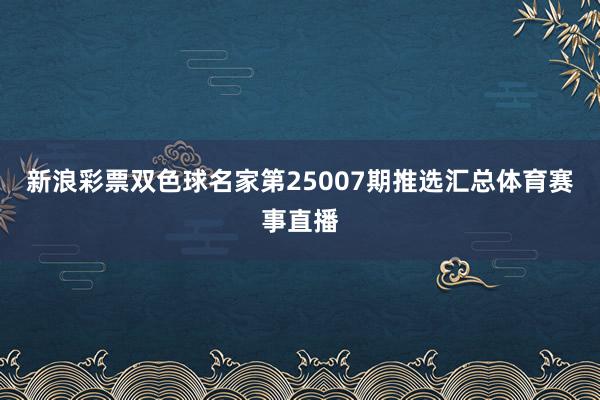 新浪彩票双色球名家第25007期推选汇总体育赛事直播