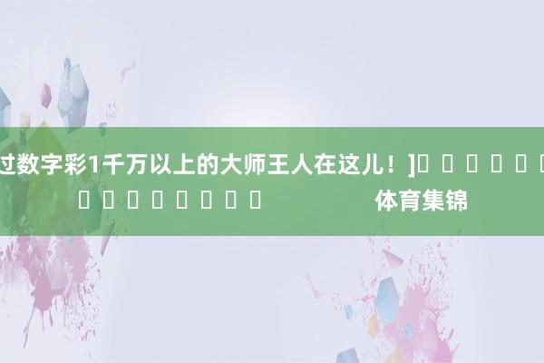 中过数字彩1千万以上的大师王人在这儿！]　　															                体育集锦