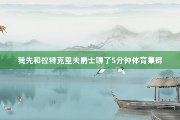 我先和拉特克里夫爵士聊了5分钟体育集锦