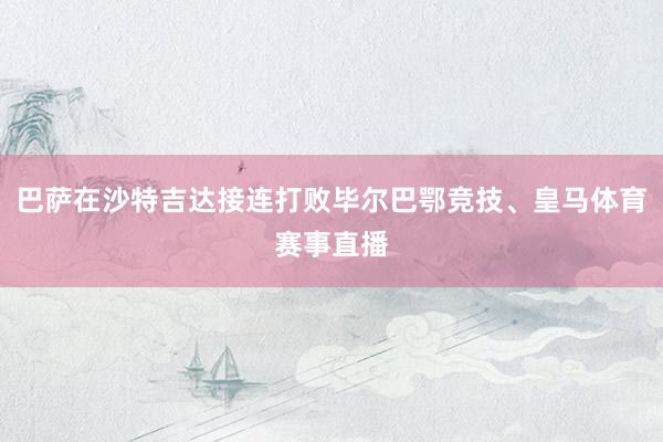巴萨在沙特吉达接连打败毕尔巴鄂竞技、皇马体育赛事直播
