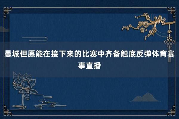 曼城但愿能在接下来的比赛中齐备触底反弹体育赛事直播