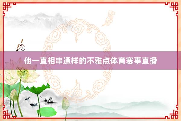 他一直相串通样的不雅点体育赛事直播