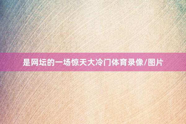 是网坛的一场惊天大冷门体育录像/图片