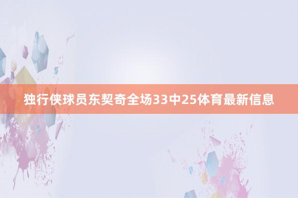 独行侠球员东契奇全场33中25体育最新信息