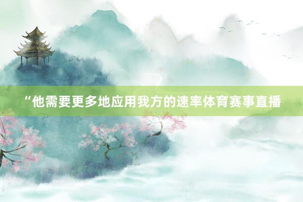 “他需要更多地应用我方的速率体育赛事直播