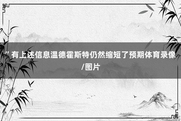 ”有上述信息温德霍斯特仍然缩短了预期体育录像/图片