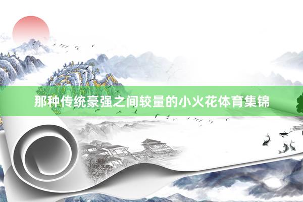 那种传统豪强之间较量的小火花体育集锦