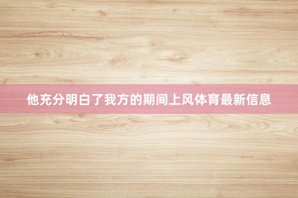 他充分明白了我方的期间上风体育最新信息
