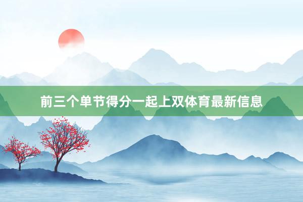 前三个单节得分一起上双体育最新信息