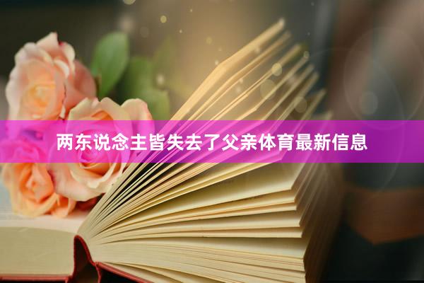 两东说念主皆失去了父亲体育最新信息