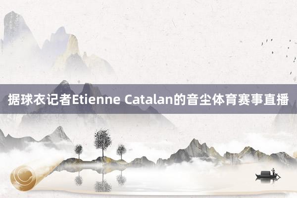 据球衣记者Etienne Catalan的音尘体育赛事直播
