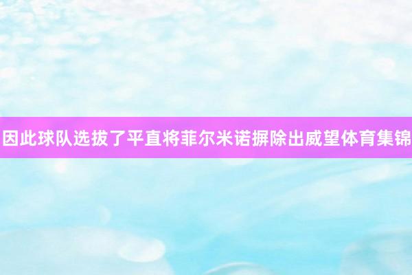 因此球队选拔了平直将菲尔米诺摒除出威望体育集锦