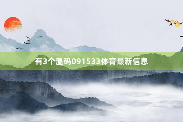 有3个温码091533体育最新信息