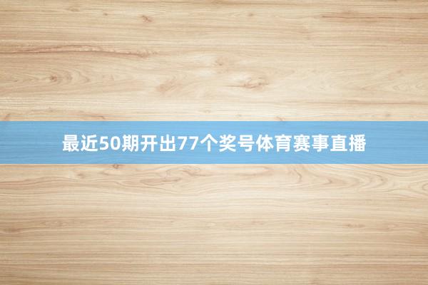 最近50期开出77个奖号体育赛事直播