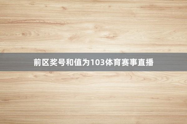 前区奖号和值为103体育赛事直播