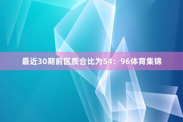 最近30期前区质合比为54：96体育集锦