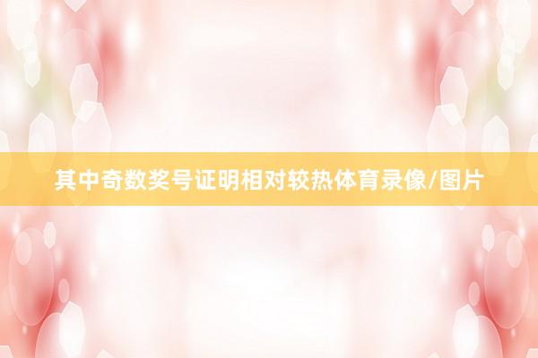 其中奇数奖号证明相对较热体育录像/图片
