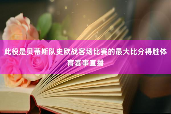 此役是贝蒂斯队史欧战客场比赛的最大比分得胜体育赛事直播