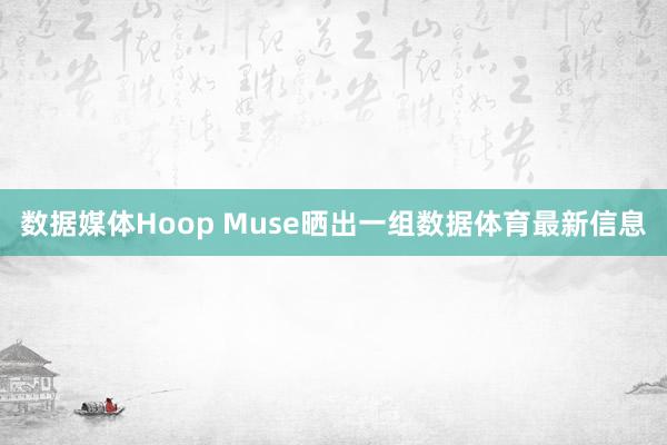 数据媒体Hoop Muse晒出一组数据体育最新信息