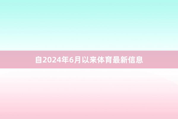 自2024年6月以来体育最新信息