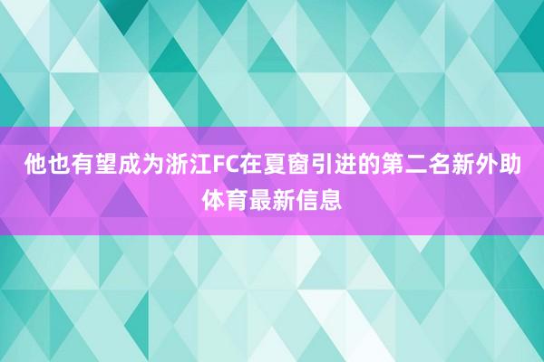 他也有望成为浙江FC在夏窗引进的第二名新外助体育最新信息