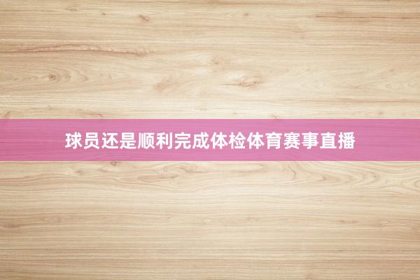 球员还是顺利完成体检体育赛事直播