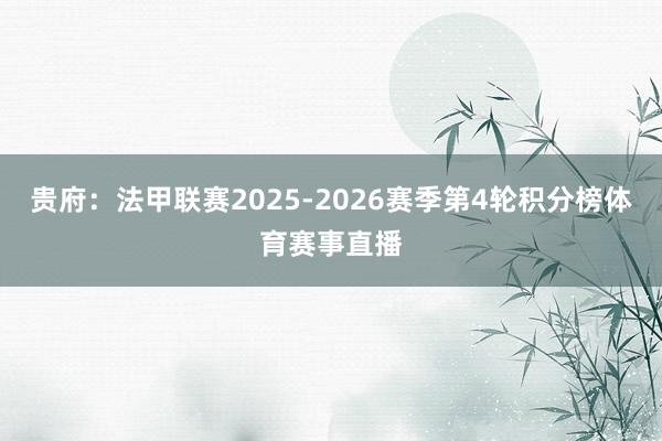 贵府:法甲联赛2025-2026赛季第4轮积分榜体育赛事直播