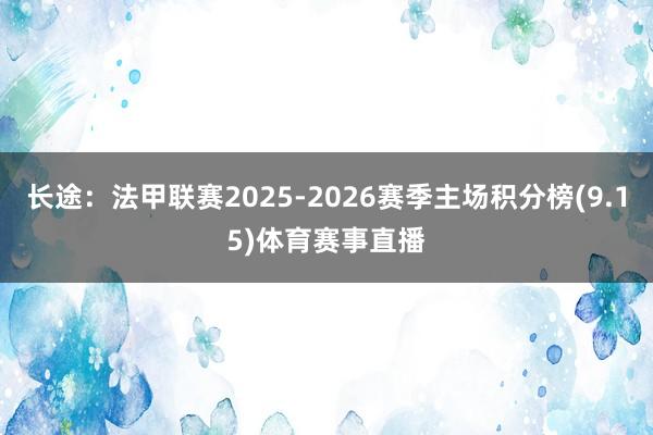 长途:法甲联赛2025-2026赛季主场积分榜(9.15)体育赛事直播
