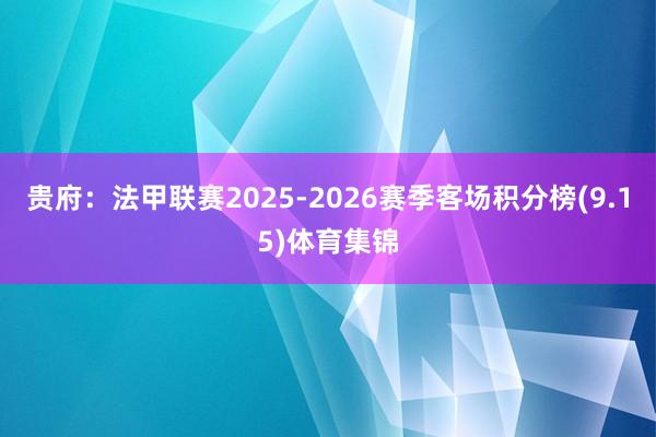 贵府：法甲联赛2025-2026赛季客场积分榜(9.15)体育集锦