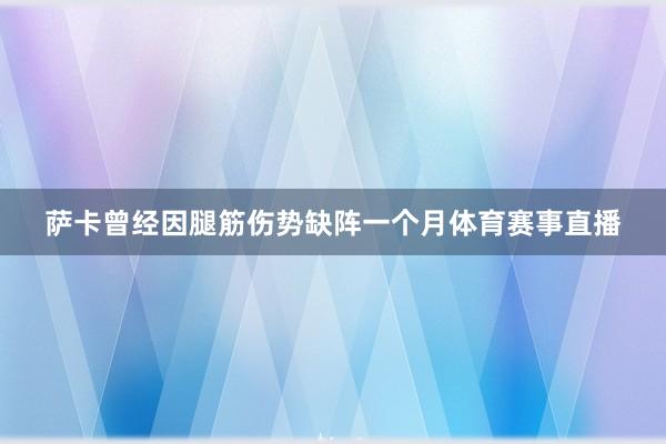 萨卡曾经因腿筋伤势缺阵一个月体育赛事直播