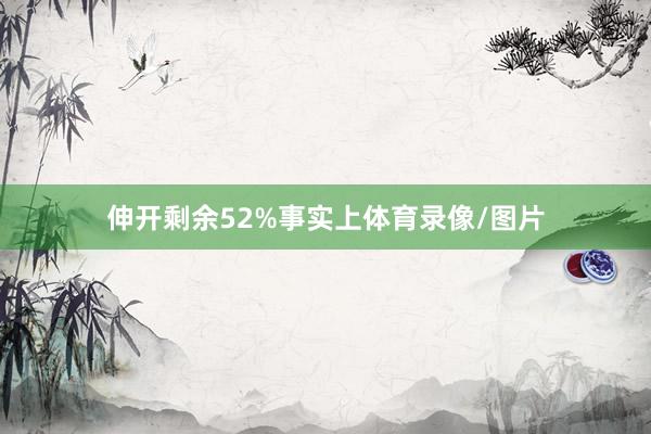 伸开剩余52%事实上体育录像/图片