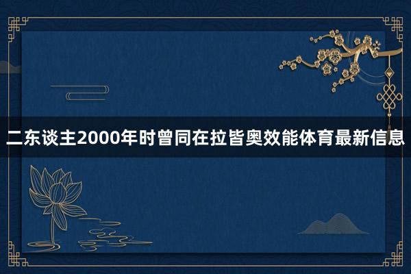 二东谈主2000年时曾同在拉皆奥效能体育最新信息