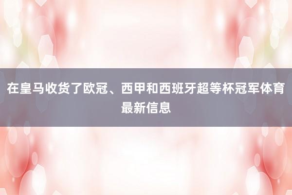 在皇马收货了欧冠、西甲和西班牙超等杯冠军体育最新信息