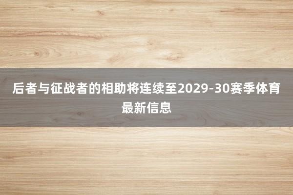 后者与征战者的相助将连续至2029-30赛季体育最新信息