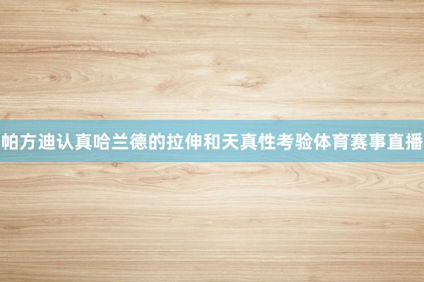 帕方迪认真哈兰德的拉伸和天真性考验体育赛事直播