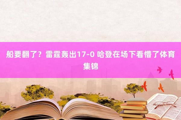 船要翻了？雷霆轰出17-0 哈登在场下看懵了体育集锦