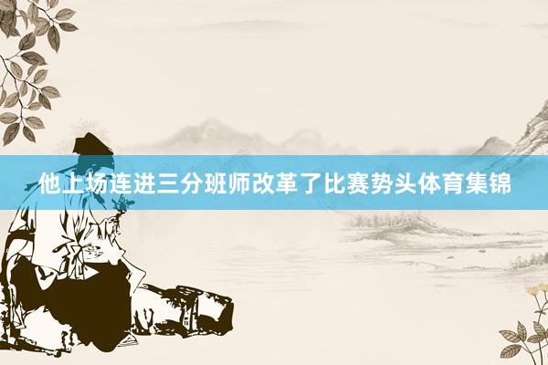 他上场连进三分班师改革了比赛势头体育集锦