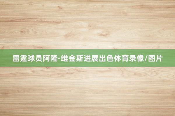 雷霆球员阿隆·维金斯进展出色体育录像/图片