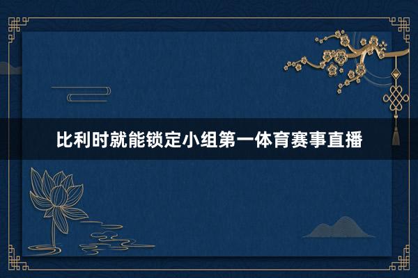 比利时就能锁定小组第一体育赛事直播