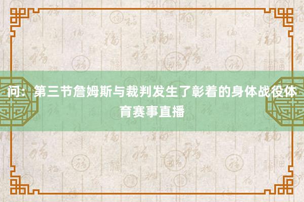 问：第三节詹姆斯与裁判发生了彰着的身体战役体育赛事直播