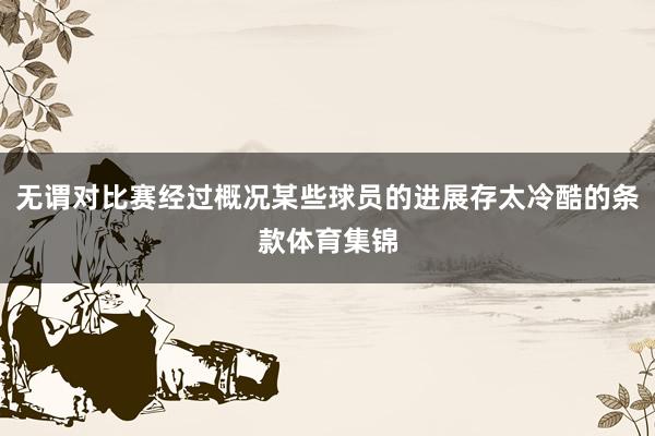 无谓对比赛经过概况某些球员的进展存太冷酷的条款体育集锦