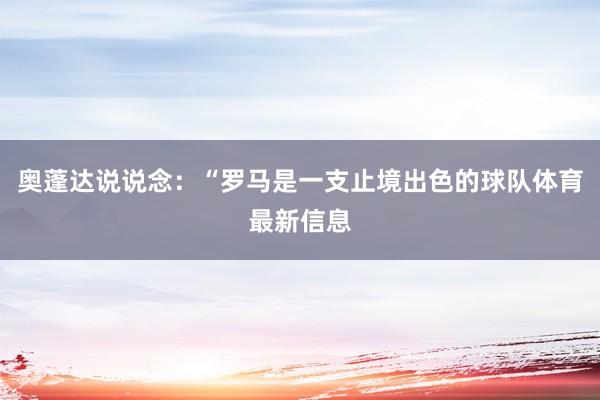 奥蓬达说说念：“罗马是一支止境出色的球队体育最新信息