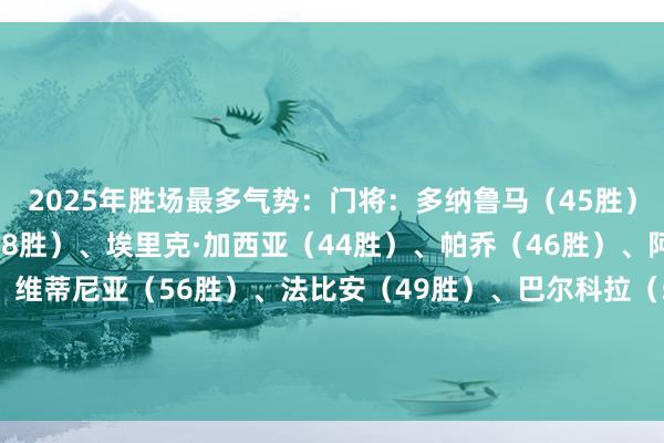 2025年胜场最多气势：门将：多纳鲁马（45胜）后卫：努诺·门德斯（48胜）、埃里克·加西亚（44胜）、帕乔（46胜）、阿什拉夫（47胜）中场：维蒂尼亚（56胜）、法比安（49胜）、巴尔科拉（54胜）、奥利塞（49胜）先锋：贡萨洛·拉莫斯（53胜）、凯恩（51胜）主帅：弗里克    体育赛事直播