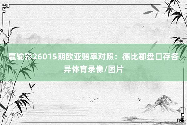赢输彩26015期欧亚赔率对照：德比郡盘口存各异体育录像/图片
